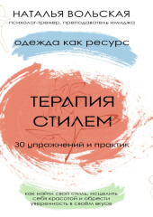 Терапия стилем. Одежда как ресурс. 30 упражнений и практик как найти свой стиль, исцелить себя красотой и обрести уверенность в своем вкусе