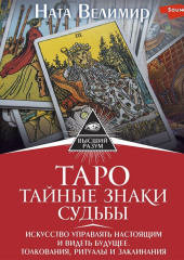 Таро: тайные знаки судьбы. Искусство управлять настоящим и видеть будущее. Толкования, ритуалы и заклинания