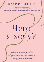 Чего я хочу? 40 вопросов, чтобы обрести в жизни смысл, опору и свой путь