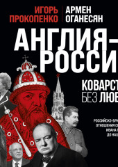 Англия – Россия. Коварство без любви. Российско-британские отношения со времен Ивана Грозного до наших дней