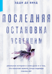 Последняя остановка Освенцим. Реальная история о силе духа и о том, что помогает выжить, когда надежды совсем нет