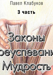 Законы преуспевания. Мудрость. Часть 3