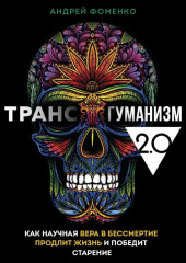 Трансгуманизм 2.0. Как научная вера в бессмертие продлит жизнь и победит старение