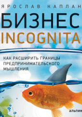 Бизнес incognita: Как расширить границы предпринимательского мышления