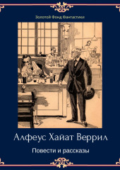 Альфеус Хаятт Веррилл. Повести и рассказы