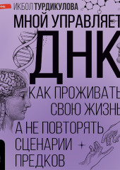 Мной управляет ДНК. Как проживать свою жизнь, а не повторять сценарии предков