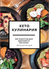 Кето кулинария: 100 рецептов для здорового питания