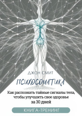 Психосоматика. Как распознать тайные сигналы тела, чтобы улучшить свое здоровье за 30 дней. Книга-тренинг