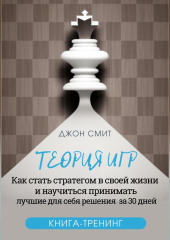 Теория игр. Как стать стратегом в своей жизни и научиться принимать лучшие для себя решения за 30 дней. Книга-тренинг