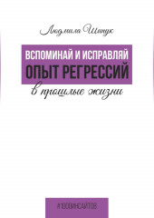 Вспоминай и исправляй. Опыт регрессий в прошлые жизни