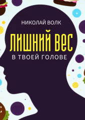 Лишний вес в твоей голове. Психологические причины лишнего веса. Найди настоящие причины лишних килограммов и устрани их раз и навсегда. Книга-тренинг