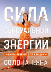 Сила сексуальной энергии. Книга-тренинг для женщин