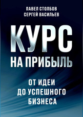 Курс на прибыль. От идеи до успешного бизнеса