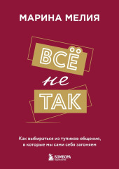 Всё не так. Как выбираться из тупиков общения, в которые мы сами себя загоняем