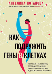 Как подружить гены в клетках. Коктейль молодости, светящиеся котики, напечатанные органы и другие прелести науки