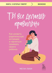 Ты все делаешь правильно. Как развить родительскую интуицию и научиться понимать своего ребенка