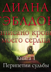 Написано кровью моего сердца. Книга 1. Перипетии судьбы