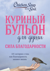 Куриный бульон для души: Сила благодарности. 101 история о том, как благодарность меняет жизнь