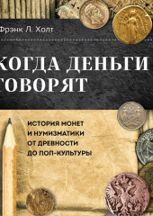 Когда деньги говорят. История монет и нумизматики от древности до поп-культуры