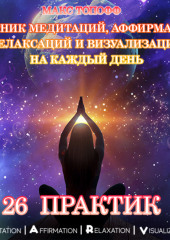 Сборник медитаций, аффирмаций, релаксаций и визуализаций на каждый день. 26 практик