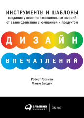 Дизайн впечатлений. Инструменты и шаблоны создания у клиента положительных эмоций от взаимодействия с компанией и продуктом