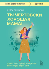 Ты чертовски хорошая мама! Прими хаос, преодолей чувство вины и будь верна себе