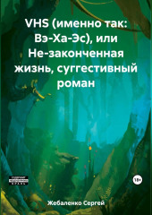 VHS (именно так: Вэ-Ха-Эс), или Не-законченная жизнь, суггестивный роман