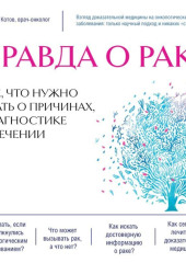 Правда о раке. Все, что нужно знать о причинах, диагностике и лечении