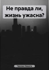 Не правда ли, жизнь ужасна?