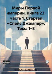 Миры Первой империи. Книга 23. Часть 1. Стартап «Спейс Джампер». Тома 1–4