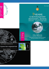 Учение о воплощении желаний в жизнь. Просите – и дано вам будет + Трансерфинг реальности. Ступень I: Пространство вариантов