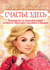 Счастье здесь. Руководство по трансформации личности. Обретение гармонии и баланса