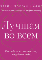 Лучшая во всем. Как добиться совершенства, не добивая себя