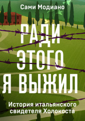 Ради этого я выжил. История итальянского свидетеля Холокоста