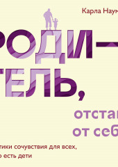 Родитель, отстань от себя! Практики сочувствия для всех, у кого есть дети