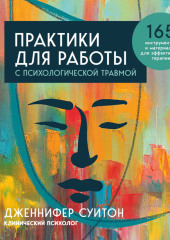 Практики для работы с психологической травмой. 165 инструментов и материалов для эффективной терапии