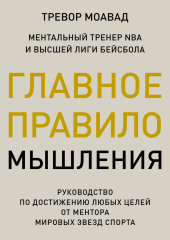 Главное правило мышления. Руководство по достижению любых целей от ментора мировых звезд спорта