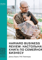 Harvard Business Review: настольная книга по семейному бизнесу. Как построить и сохранить успешное предприятие. Джош Бэрон, Роб Лахенауэр. Саммари