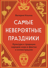 Самые невероятные праздники: культура и традиции народов мира в фактах и иллюстрациях