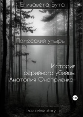 Полесский упырь. История серийного убийцы Анатолия Оноприенко