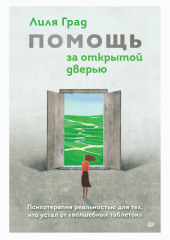 Помощь за открытой дверью. Психотерапия реальностью для тех, кто устал от «волшебных таблеток»