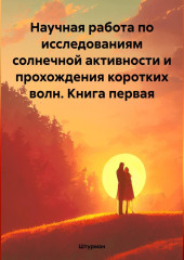 Научная работа по исследованиям солнечной активности и прохождения коротких волн. Книга первая