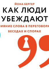 Как люди убеждают. Влияние слова в переговорах, беседах и спорах