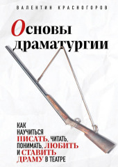 Основы драматургии. Как научиться писать, читать, понимать, любить и ставить драму в театре