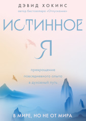 Истинное Я. Превращение повседневного опыта в духовный путь