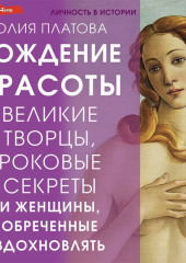 Великие творцы, роковые секреты и женщины, обреченные вдохновлять. Рождение красоты