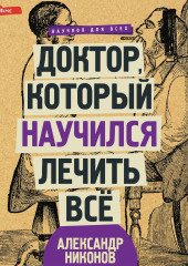 Доктор, который научился лечить все. Беседы о сверхновой медицине