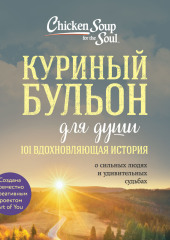 Куриный бульон для души: 101 вдохновляющая история о сильных людях и удивительных судьбах