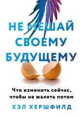 Не мешай своему будущему. Что изменить сейчас, чтобы не жалеть потом