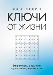 Ключи от жизни. Эффективные техники управления реальностью